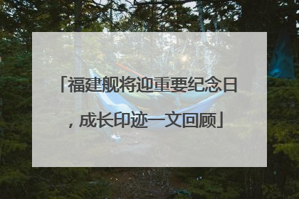 福建舰将迎重要纪念日，成长印迹一文回顾