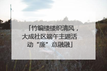 竹编缕缕织清风，大成社区端午主题活动“廉”意融融