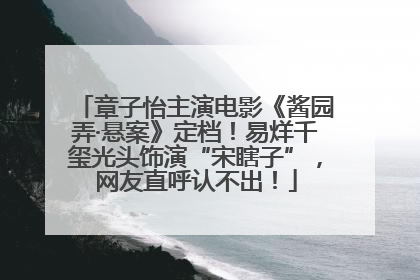 章子怡主演电影《酱园弄·悬案》定档！易烊千玺光头饰演“宋瞎子”，网友直呼认不出！