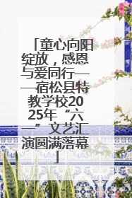 童心向阳绽放，感恩与爱同行——宿松县特教学校2025年“六一”文艺汇演圆满落幕