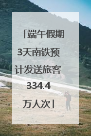 端午假期3天南铁预计发送旅客334.4万人次