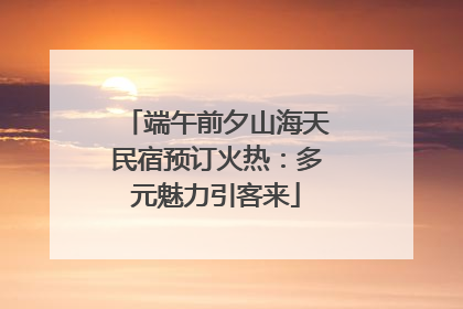 端午前夕山海天民宿预订火热：多元魅力引客来