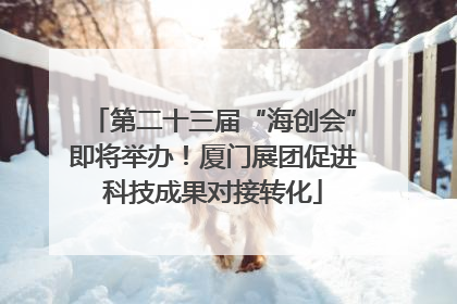 第二十三届“海创会”即将举办！厦门展团促进科技成果对接转化