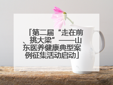 第二届“走在前、挑大梁”——山东医养健康典型案例征集活动启动
