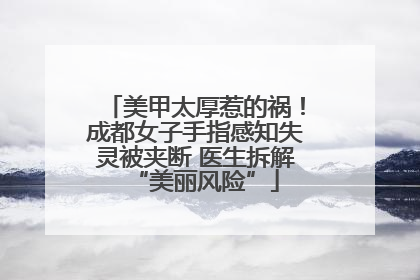 美甲太厚惹的祸！成都女子手指感知失灵被夹断 医生拆解“美丽风险”