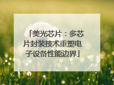 美光芯片：多芯片封装技术重塑电子设备性能边界