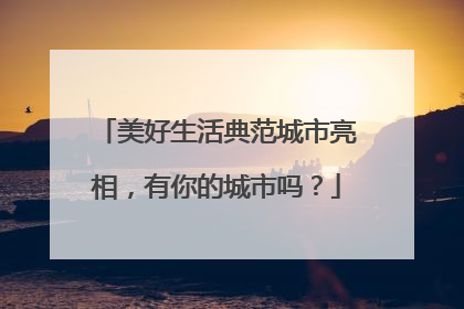 美好生活典范城市亮相，有你的城市吗？