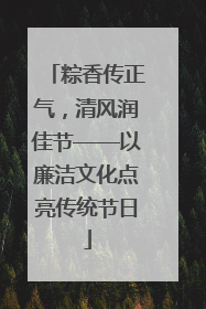 粽香传正气，清风润佳节——以廉洁文化点亮传统节日