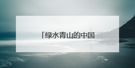 绿水青山的中国丨“两山”理念诞生地的富美之变