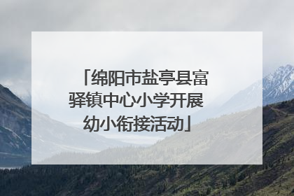 绵阳市盐亭县富驿镇中心小学开展幼小衔接活动