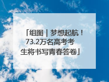 组图｜梦想起航！73.2万名高考考生将书写青春答卷