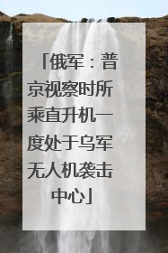 俄军：普京视察时所乘直升机一度处于乌军无人机袭击中心