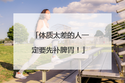 体质太差的人一定要先补脾胃！