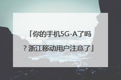 你的手机5G-A了吗？浙江移动用户注意了