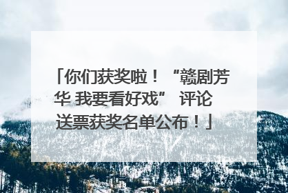 你们获奖啦！“赣剧芳华 我要看好戏” 评论送票获奖名单公布！