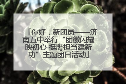 你好，新团员——济南五中举行“团徽闪耀映初心 挺膺担当建新功”主题团日活动