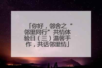 你好，邻舍之“邻里同行”共情体验日（三）温馨手作，共话邻里情