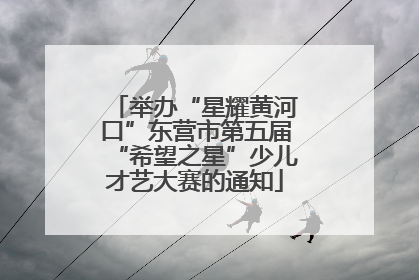 举办“星耀黄河口”东营市第五届“希望之星”少儿才艺大赛的通知