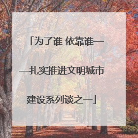 为了谁 依靠谁——扎实推进文明城市建设系列谈之一