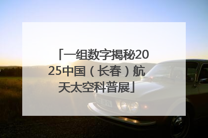 一组数字揭秘2025中国（长春）航天太空科普展