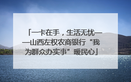 一卡在手，生活无忧——山西左权农商银行“我为群众办实事”暖民心