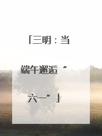 三明：当端午邂逅“六一”