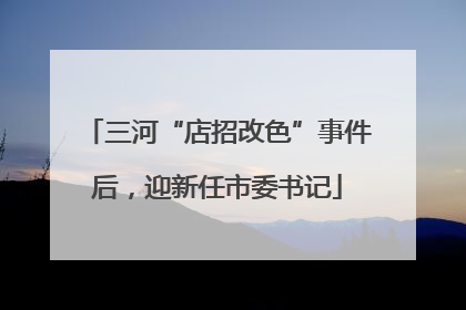 三河“店招改色”事件后，迎新任市委书记