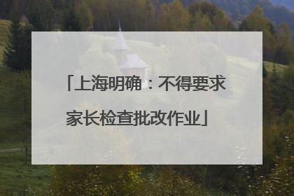 上海明确：不得要求家长检查批改作业