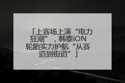 上赛场上演“电力狂潮”，韩泰iON轮胎实力护航“从赛道到街道”