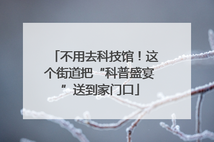 不用去科技馆！这个街道把“科普盛宴”送到家门口