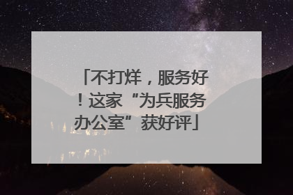 不打烊，服务好！这家“为兵服务办公室”获好评