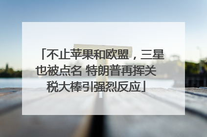 不止苹果和欧盟，三星也被点名 特朗普再挥关税大棒引强烈反应
