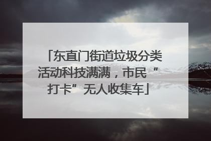 东直门街道垃圾分类活动科技满满，市民“打卡”无人收集车
