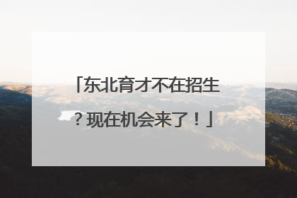 东北育才不在招生？现在机会来了！
