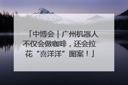 中博会｜广州机器人不仅会做咖啡，还会拉花“喜洋洋”图案！