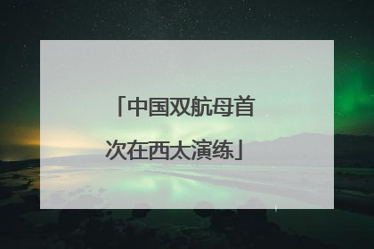 中国双航母首次在西太演练