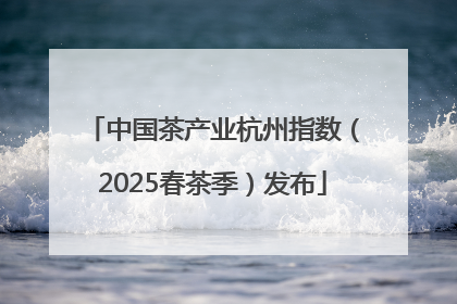 中国茶产业杭州指数（2025春茶季）发布