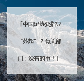 中国足协要指导“苏超”？有关部门：没有的事！