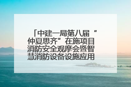 中建一局第八届“仲夏思齐”在施项目消防安全观摩会暨智慧消防设备设施应用交流会成功举办