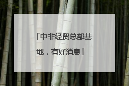 中非经贸总部基地，有好消息