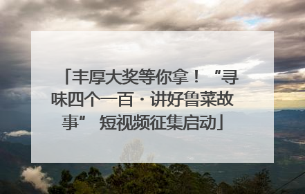 丰厚大奖等你拿！“寻味四个一百・讲好鲁菜故事” 短视频征集启动