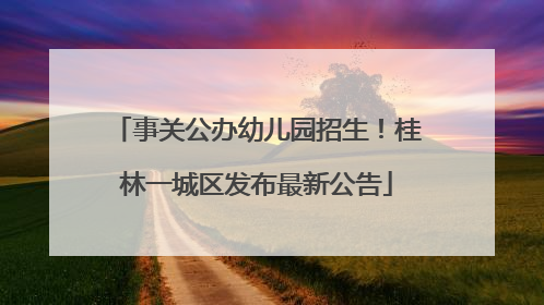 事关公办幼儿园招生！桂林一城区发布最新公告