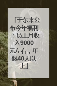 于东来公布今年福利：员工月收入9000元左右，年假40天以上