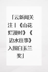 云新闻关注丨《山花烂漫时》《边水往事》入围白玉兰奖