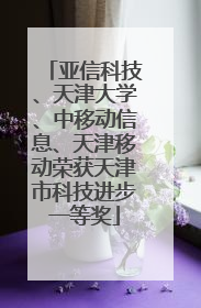 亚信科技、天津大学、中移动信息、天津移动荣获天津市科技进步一等奖