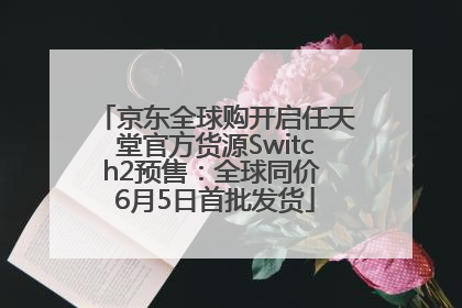 京东全球购开启任天堂官方货源Switch2预售：全球同价 6月5日首批发货