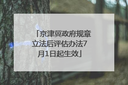京津冀政府规章立法后评估办法7月1日起生效
