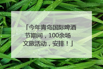 今年青岛国际啤酒节期间，100余场文旅活动，安排！