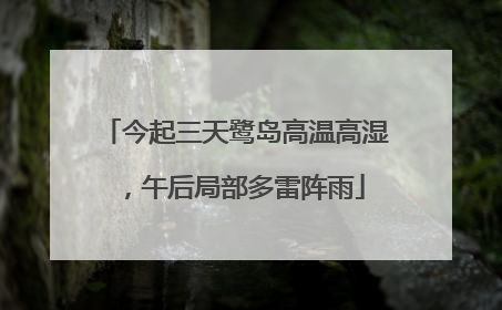 今起三天鹭岛高温高湿，午后局部多雷阵雨