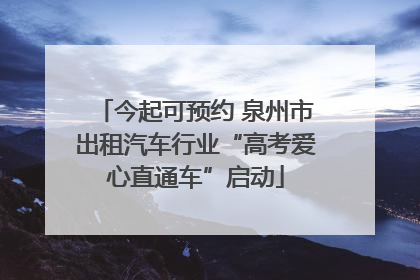 今起可预约 泉州市出租汽车行业“高考爱心直通车”启动
